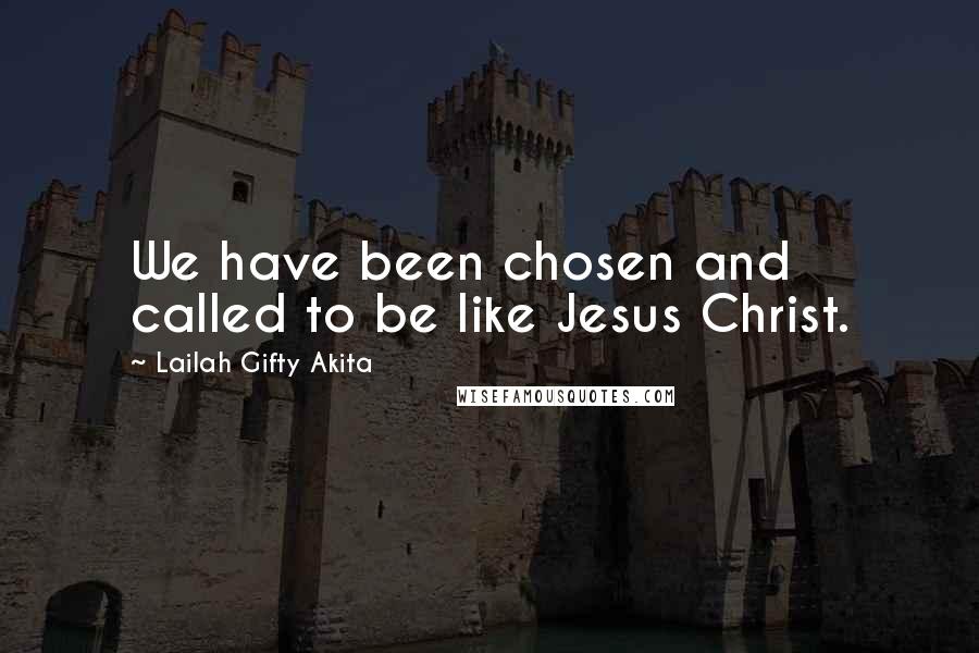 Lailah Gifty Akita Quotes: We have been chosen and called to be like Jesus Christ.