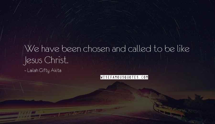 Lailah Gifty Akita Quotes: We have been chosen and called to be like Jesus Christ.