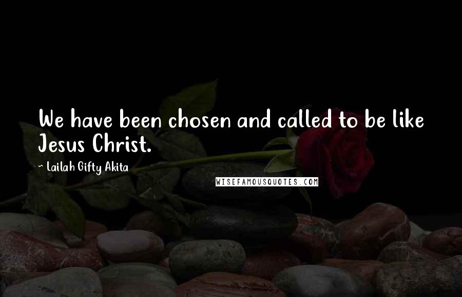 Lailah Gifty Akita Quotes: We have been chosen and called to be like Jesus Christ.