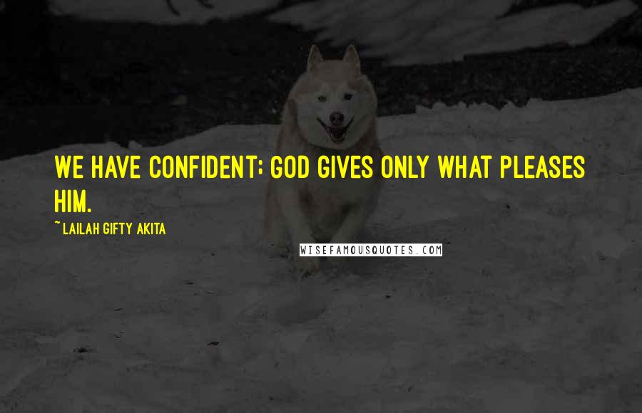 Lailah Gifty Akita Quotes: We have confident; God gives only what pleases Him.