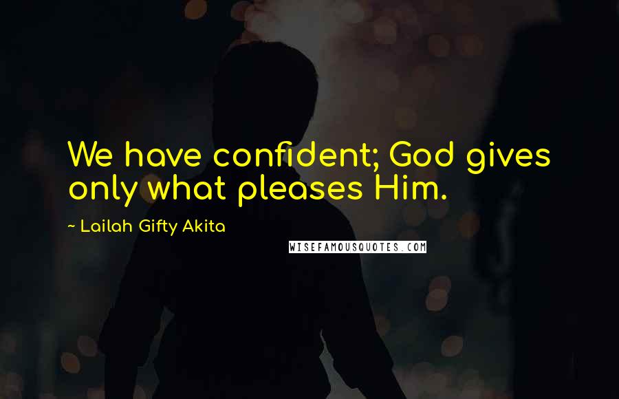 Lailah Gifty Akita Quotes: We have confident; God gives only what pleases Him.