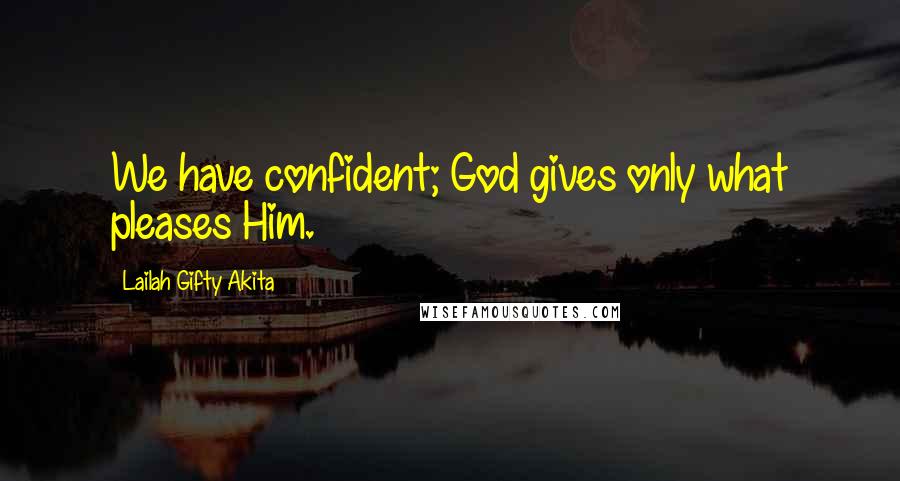 Lailah Gifty Akita Quotes: We have confident; God gives only what pleases Him.