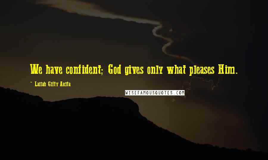 Lailah Gifty Akita Quotes: We have confident; God gives only what pleases Him.