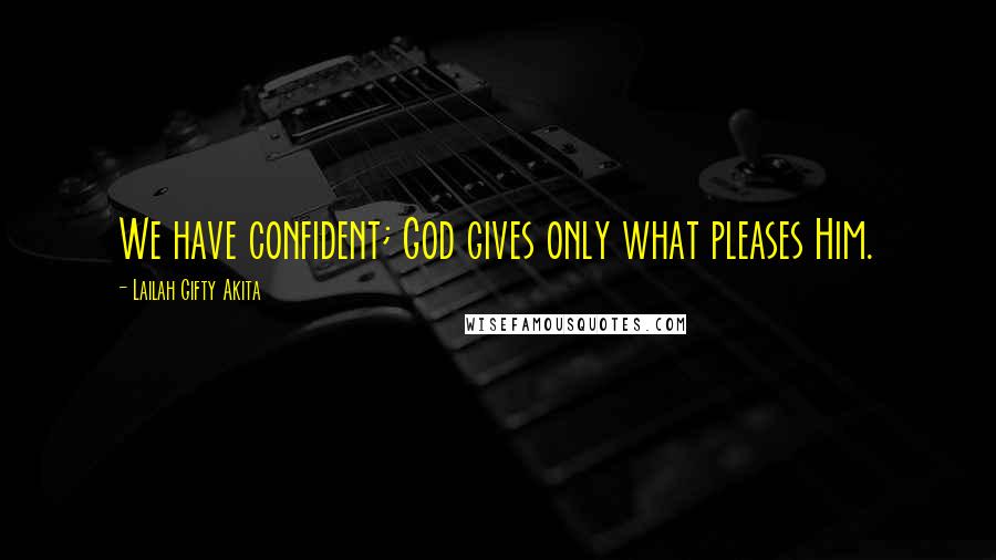 Lailah Gifty Akita Quotes: We have confident; God gives only what pleases Him.