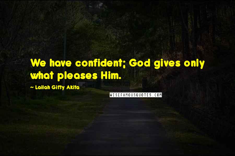 Lailah Gifty Akita Quotes: We have confident; God gives only what pleases Him.