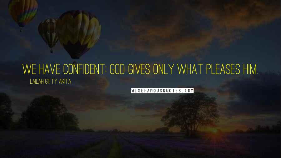 Lailah Gifty Akita Quotes: We have confident; God gives only what pleases Him.