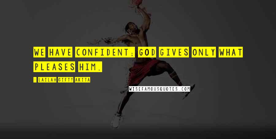 Lailah Gifty Akita Quotes: We have confident; God gives only what pleases Him.