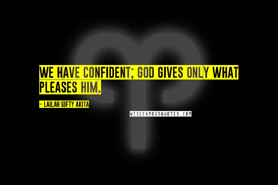 Lailah Gifty Akita Quotes: We have confident; God gives only what pleases Him.