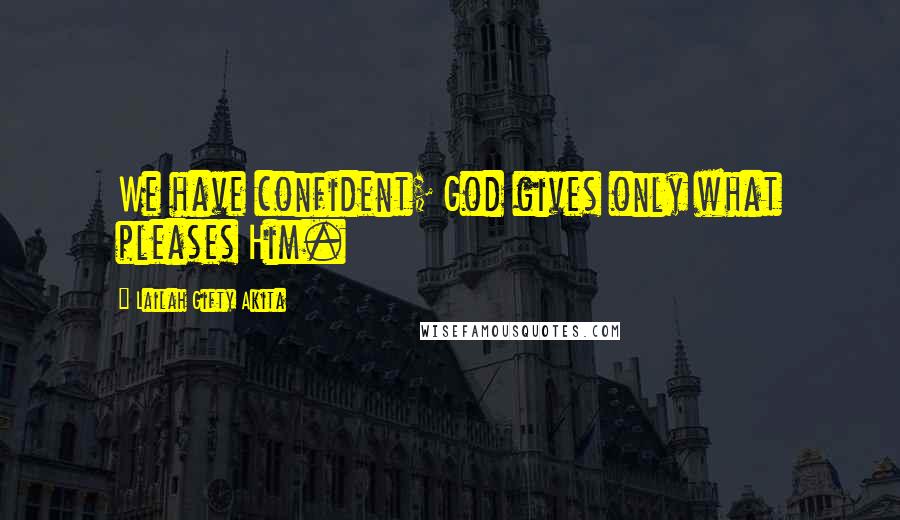 Lailah Gifty Akita Quotes: We have confident; God gives only what pleases Him.