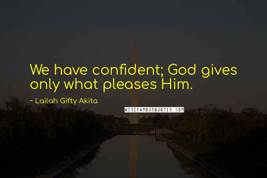 Lailah Gifty Akita Quotes: We have confident; God gives only what pleases Him.