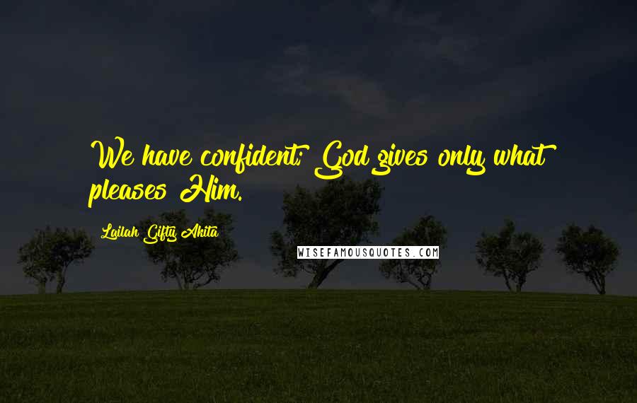 Lailah Gifty Akita Quotes: We have confident; God gives only what pleases Him.