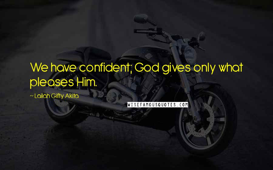 Lailah Gifty Akita Quotes: We have confident; God gives only what pleases Him.