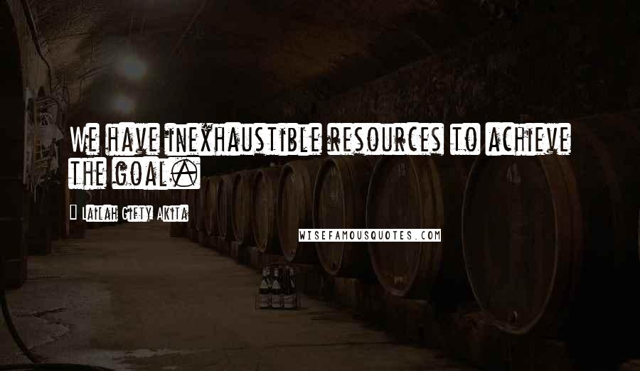 Lailah Gifty Akita Quotes: We have inexhaustible resources to achieve the goal.
