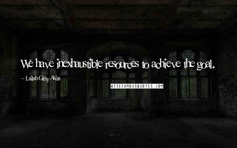 Lailah Gifty Akita Quotes: We have inexhaustible resources to achieve the goal.