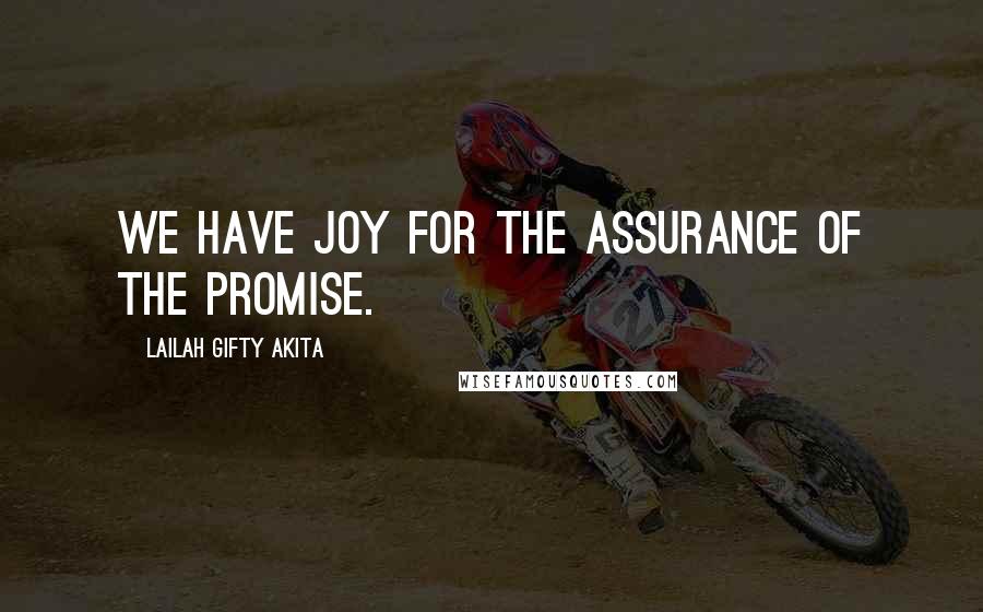 Lailah Gifty Akita Quotes: We have joy for the assurance of the promise.