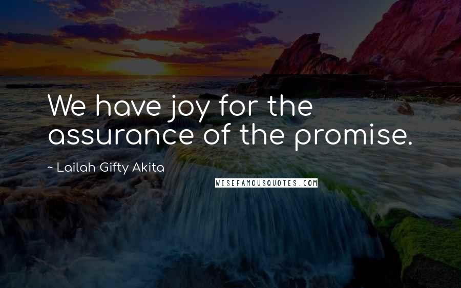 Lailah Gifty Akita Quotes: We have joy for the assurance of the promise.