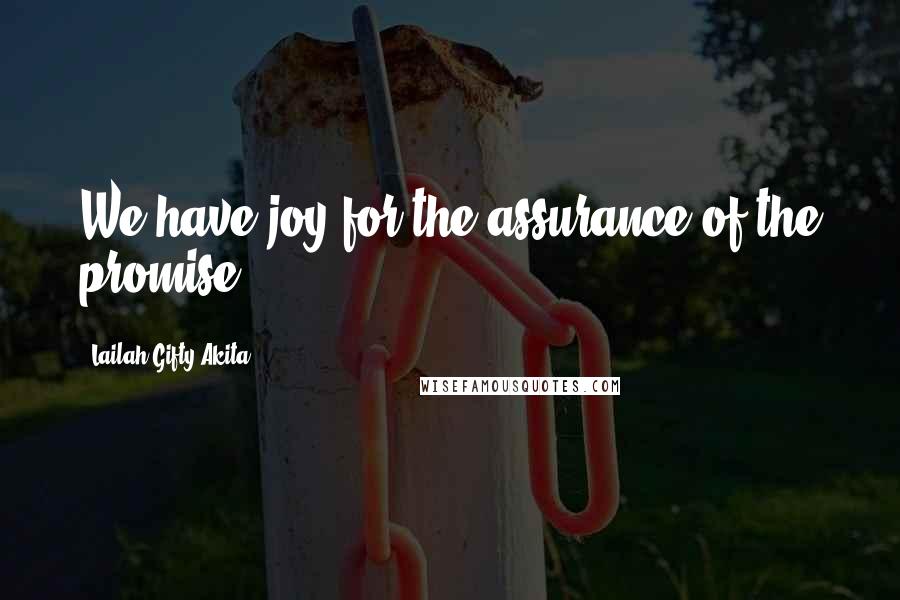 Lailah Gifty Akita Quotes: We have joy for the assurance of the promise.