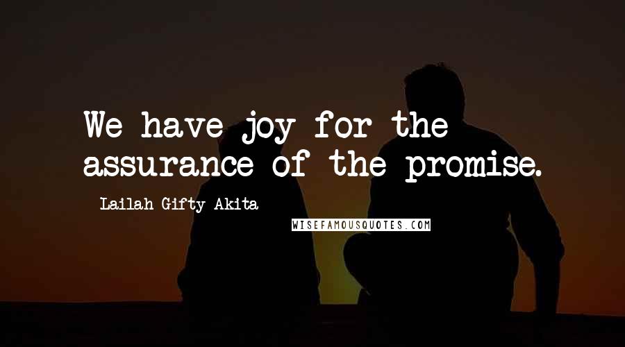 Lailah Gifty Akita Quotes: We have joy for the assurance of the promise.