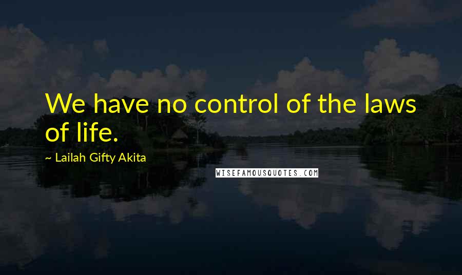 Lailah Gifty Akita Quotes: We have no control of the laws of life.