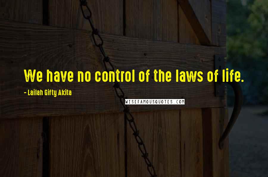 Lailah Gifty Akita Quotes: We have no control of the laws of life.