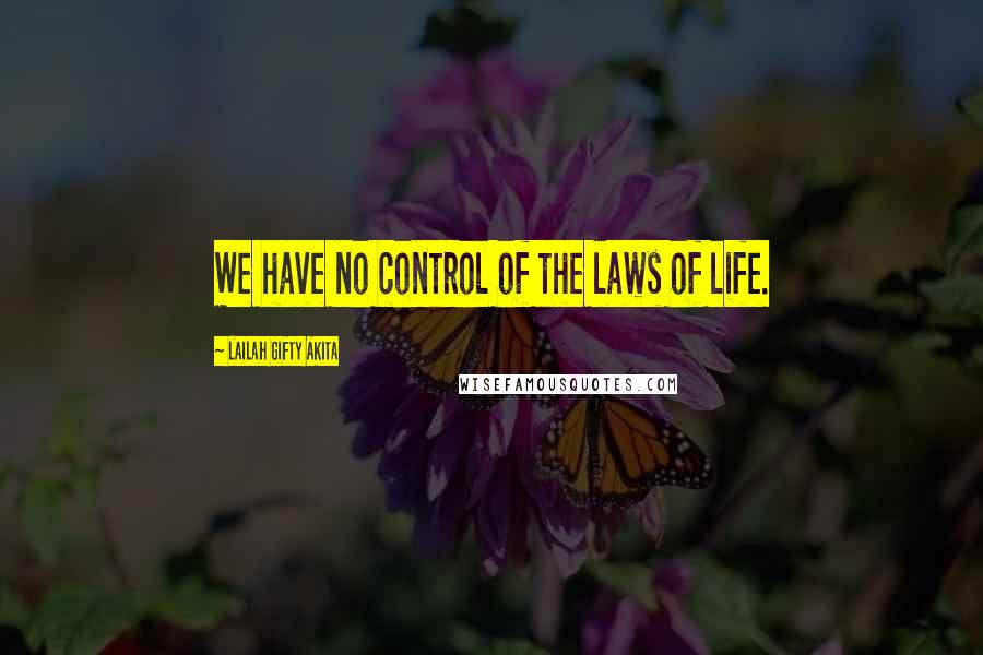 Lailah Gifty Akita Quotes: We have no control of the laws of life.