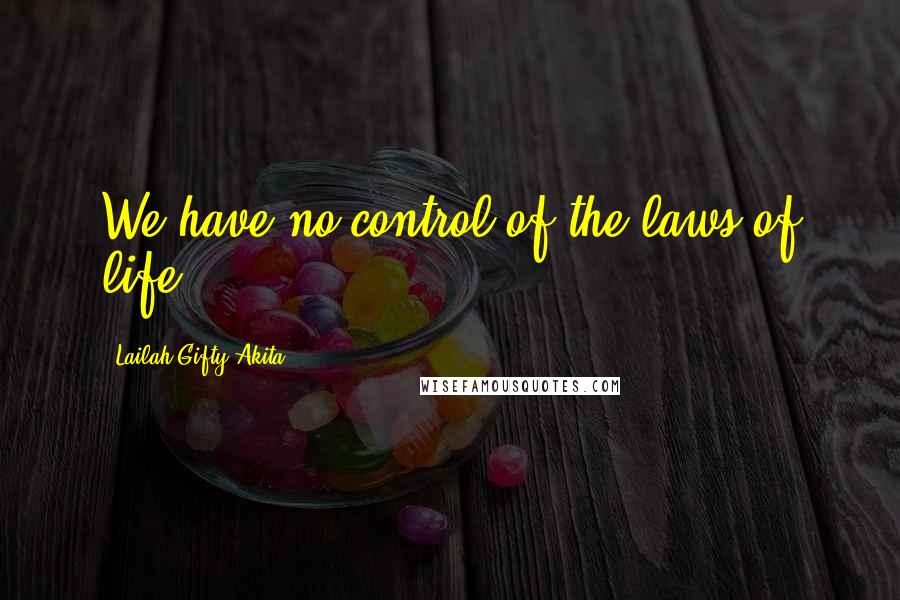 Lailah Gifty Akita Quotes: We have no control of the laws of life.