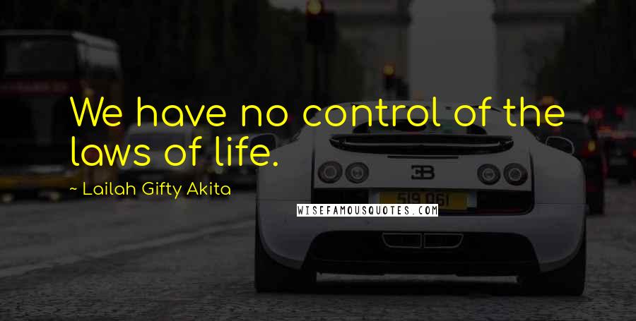 Lailah Gifty Akita Quotes: We have no control of the laws of life.