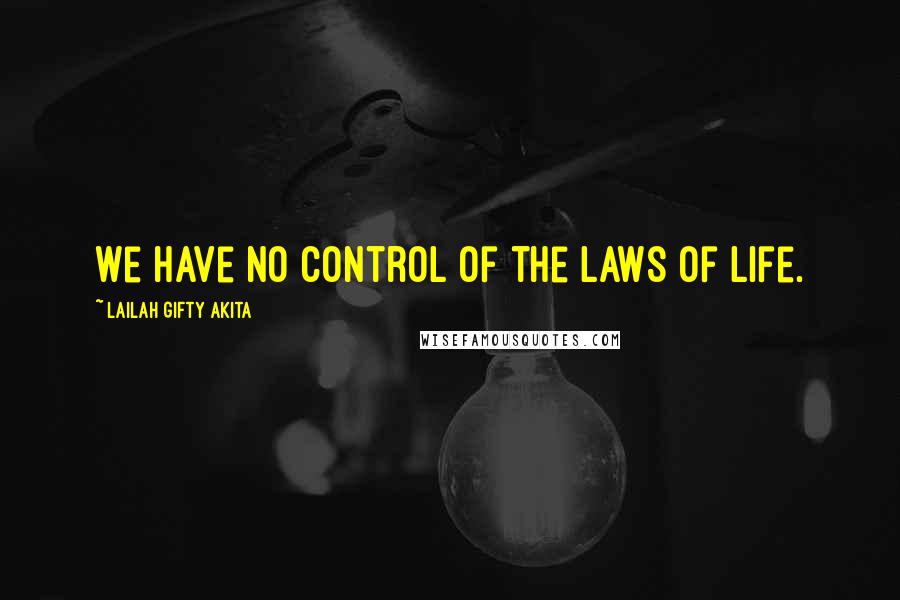 Lailah Gifty Akita Quotes: We have no control of the laws of life.