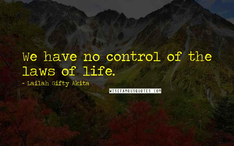 Lailah Gifty Akita Quotes: We have no control of the laws of life.