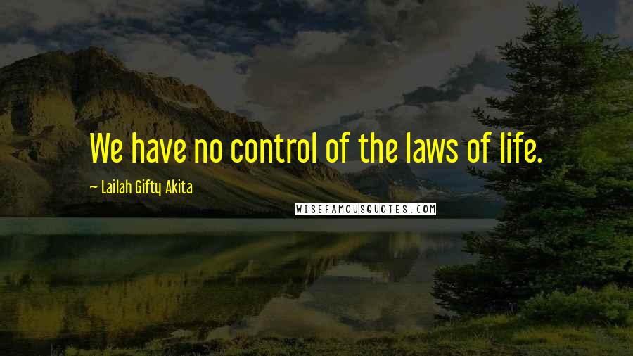 Lailah Gifty Akita Quotes: We have no control of the laws of life.