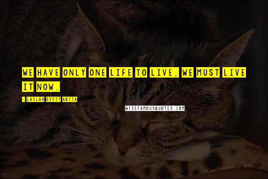 Lailah Gifty Akita Quotes: We have only one life to live, we must live it now.