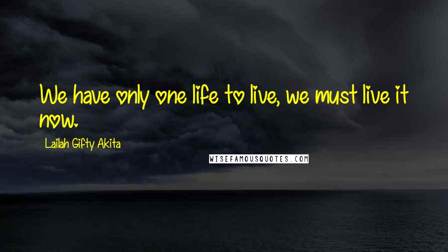 Lailah Gifty Akita Quotes: We have only one life to live, we must live it now.