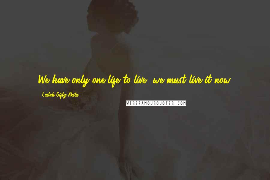 Lailah Gifty Akita Quotes: We have only one life to live, we must live it now.