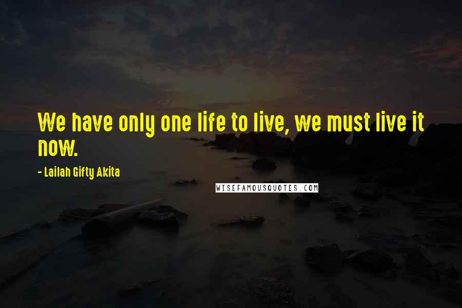 Lailah Gifty Akita Quotes: We have only one life to live, we must live it now.