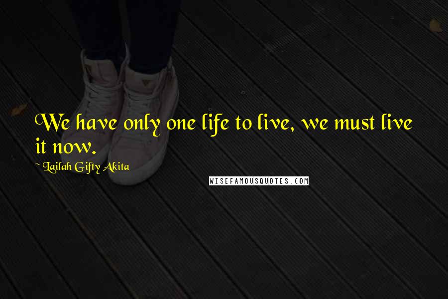 Lailah Gifty Akita Quotes: We have only one life to live, we must live it now.