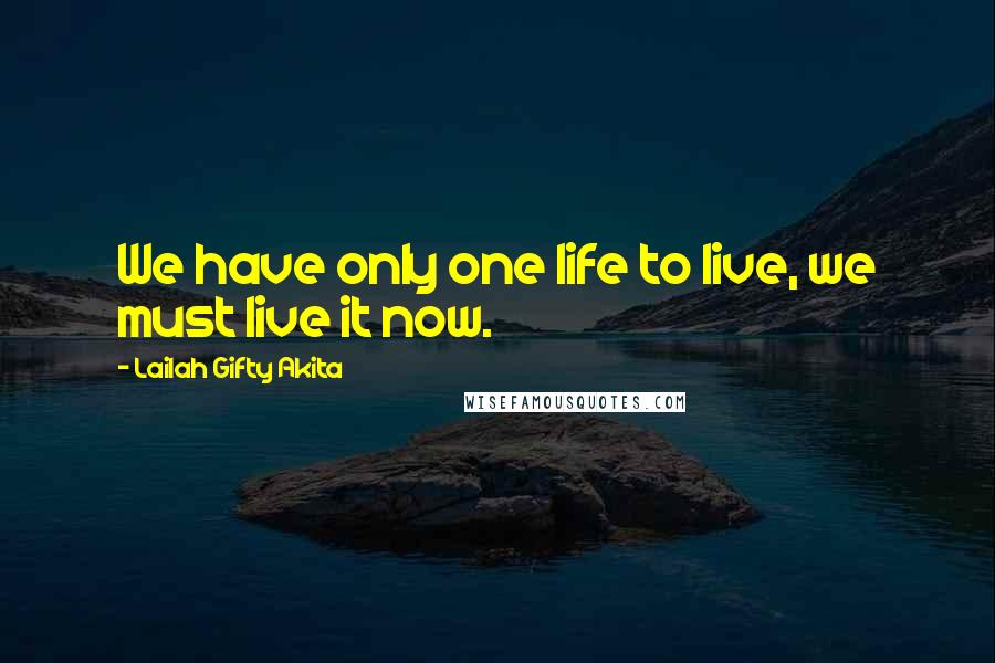 Lailah Gifty Akita Quotes: We have only one life to live, we must live it now.