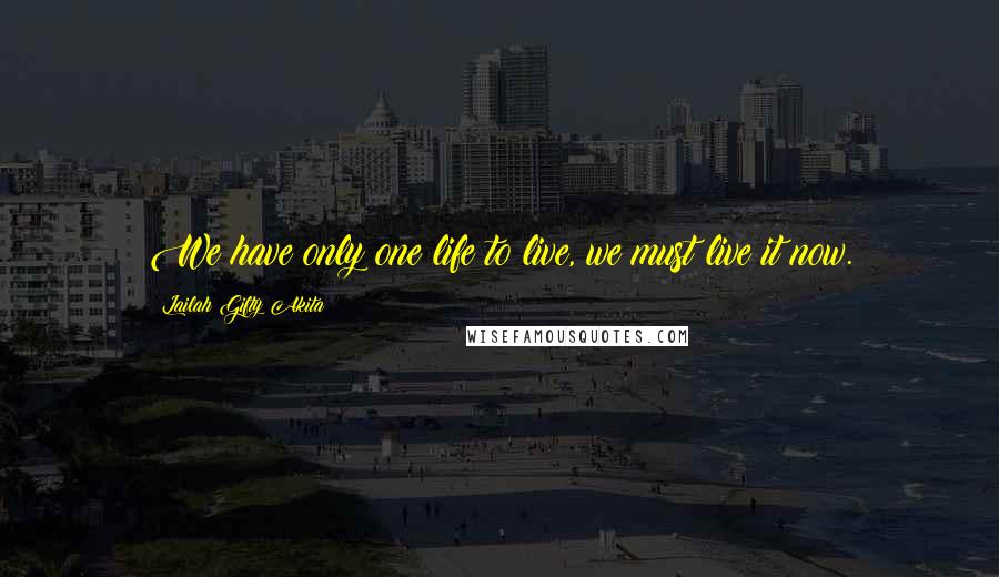 Lailah Gifty Akita Quotes: We have only one life to live, we must live it now.