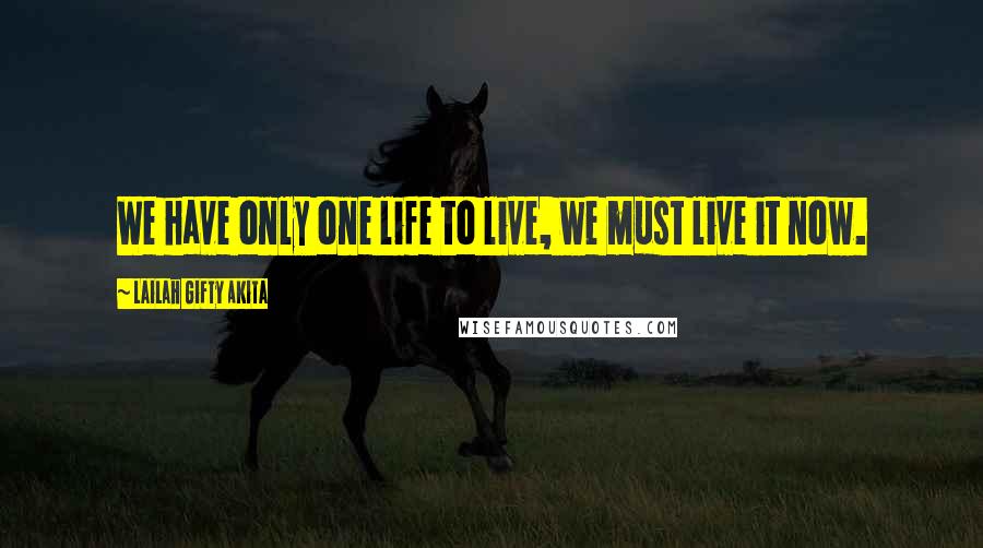 Lailah Gifty Akita Quotes: We have only one life to live, we must live it now.