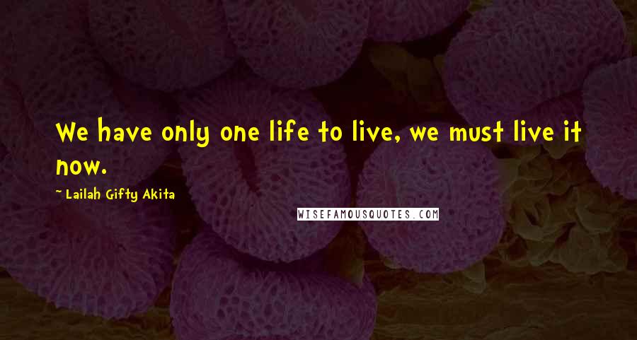 Lailah Gifty Akita Quotes: We have only one life to live, we must live it now.