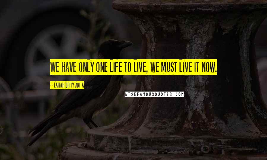 Lailah Gifty Akita Quotes: We have only one life to live, we must live it now.