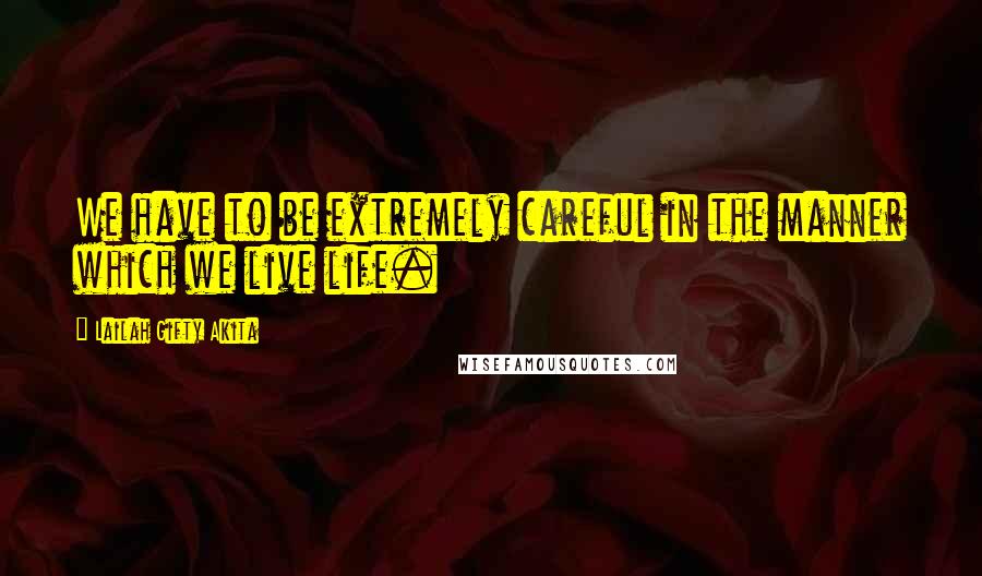 Lailah Gifty Akita Quotes: We have to be extremely careful in the manner which we live life.