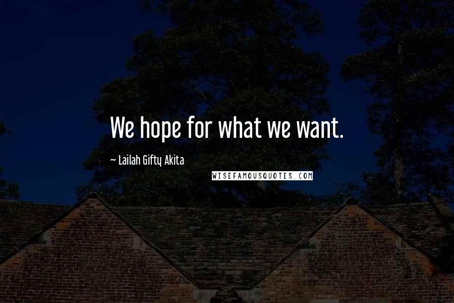 Lailah Gifty Akita Quotes: We hope for what we want.