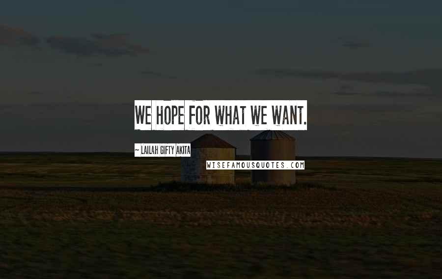 Lailah Gifty Akita Quotes: We hope for what we want.