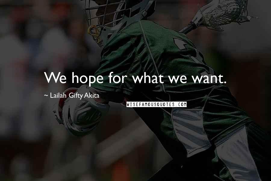 Lailah Gifty Akita Quotes: We hope for what we want.