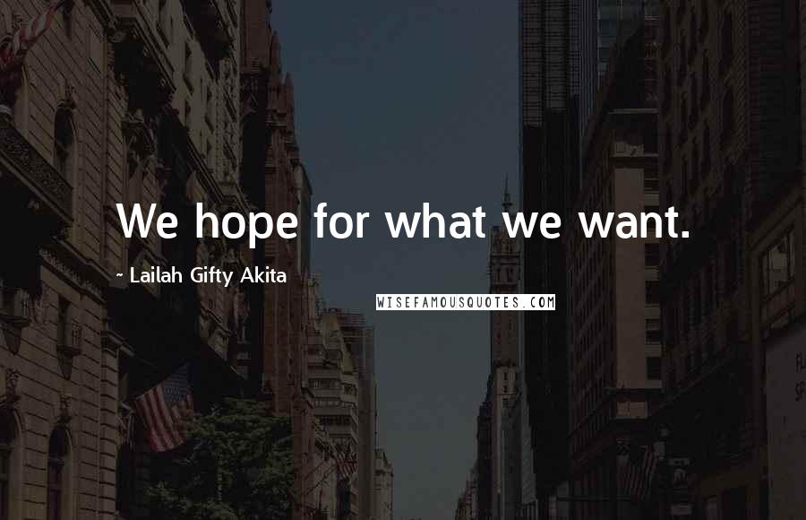 Lailah Gifty Akita Quotes: We hope for what we want.