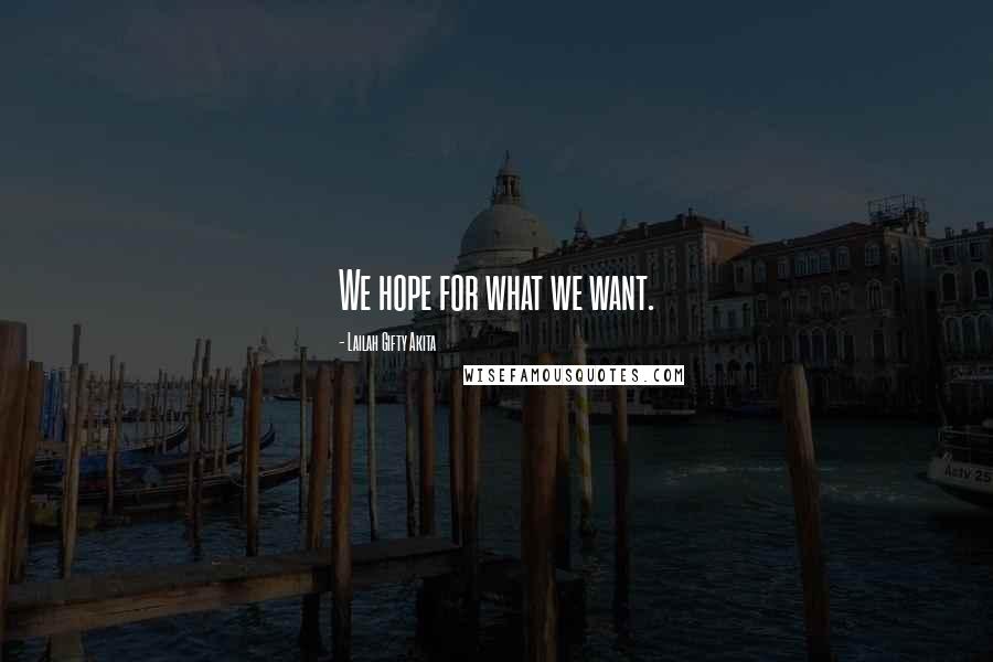 Lailah Gifty Akita Quotes: We hope for what we want.