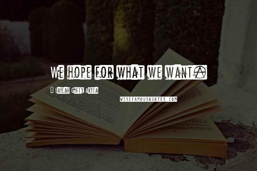 Lailah Gifty Akita Quotes: We hope for what we want.