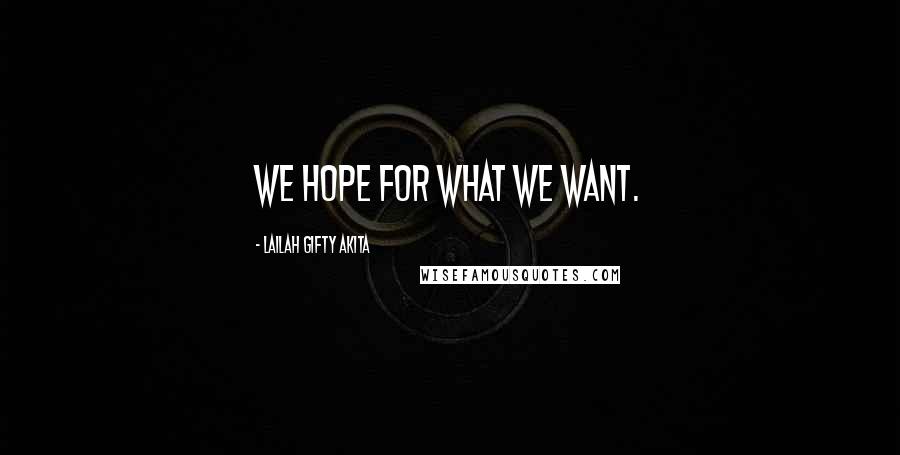 Lailah Gifty Akita Quotes: We hope for what we want.