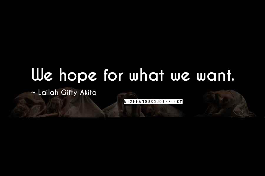 Lailah Gifty Akita Quotes: We hope for what we want.