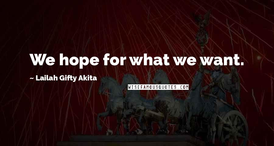 Lailah Gifty Akita Quotes: We hope for what we want.